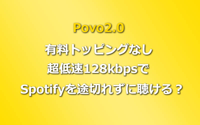 Povo2.0の超低速128kbpsでSpotifyは途切れずに聴けるのか？